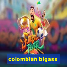 colombian bigass